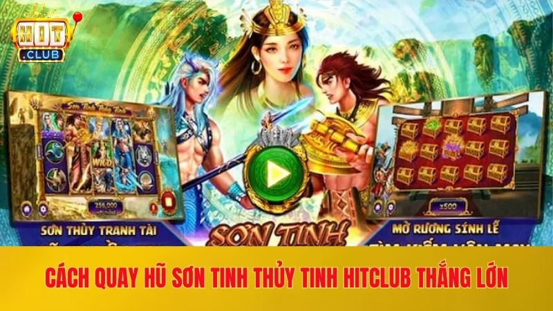 Bật Mí Cách Quay Hũ Sơn Tinh Thủy Tinh Hitclub Thắng Lớn