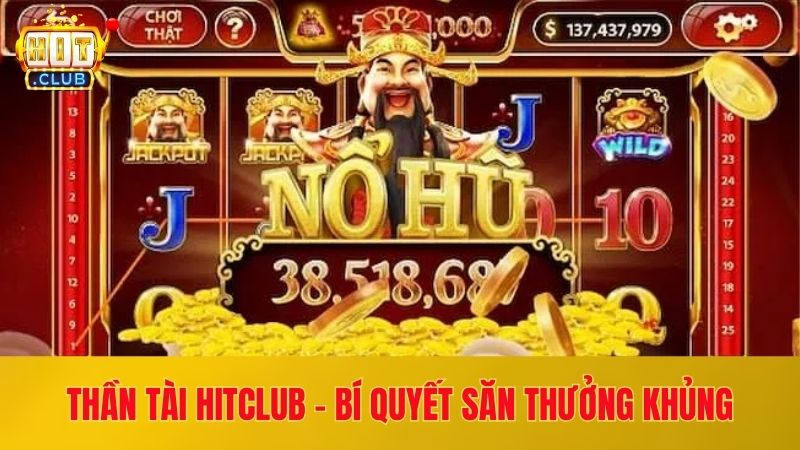 Thần Tài Hitclub - Bí Quyết Quay Hũ Săn Thưởng Khủng